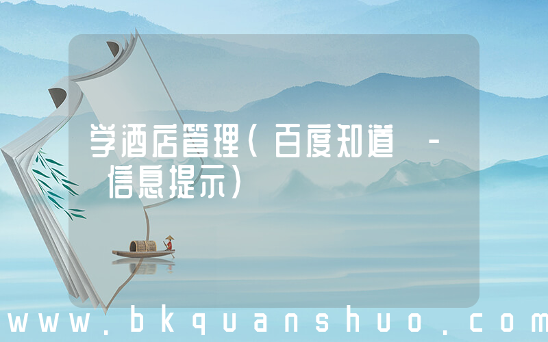 学酒店管理(百度知道 - 信息提示)